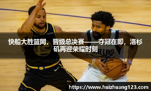 快船大胜篮网，晋级总决赛——夺冠在即，洛杉矶再迎荣耀时刻