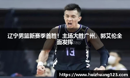 辽宁男篮新赛季首胜！主场大胜广州，郭艾伦全面发挥
