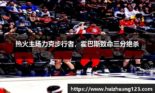 热火主场力克步行者，霍巴斯致命三分绝杀