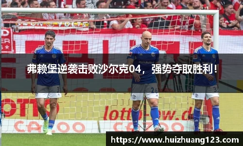 弗赖堡逆袭击败沙尔克04，强势夺取胜利！