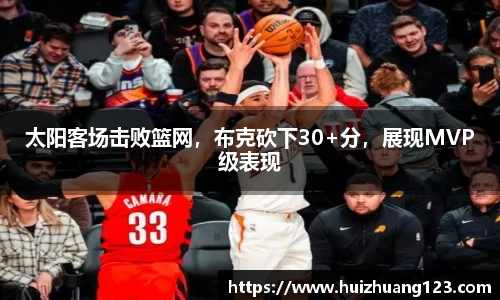 太阳客场击败篮网，布克砍下30+分，展现MVP级表现
