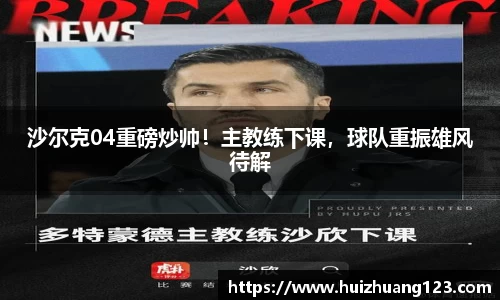 沙尔克04重磅炒帅！主教练下课，球队重振雄风待解