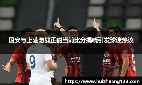 国安与上港激战正酣当前比分揭晓引发球迷热议