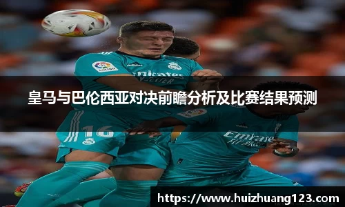 皇马与巴伦西亚对决前瞻分析及比赛结果预测