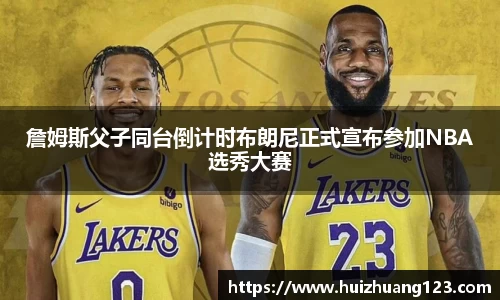 詹姆斯父子同台倒计时布朗尼正式宣布参加NBA选秀大赛