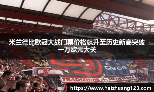 米兰德比欧冠大战门票价格飙升至历史新高突破一万欧元大关