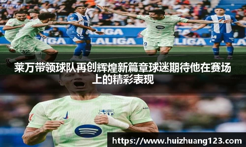 莱万带领球队再创辉煌新篇章球迷期待他在赛场上的精彩表现