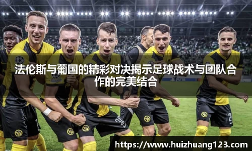 法伦斯与葡国的精彩对决揭示足球战术与团队合作的完美结合