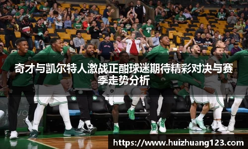 奇才与凯尔特人激战正酣球迷期待精彩对决与赛季走势分析