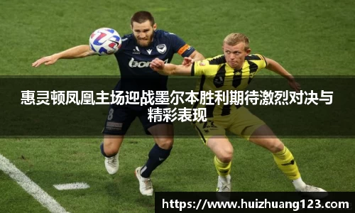 惠灵顿凤凰主场迎战墨尔本胜利期待激烈对决与精彩表现