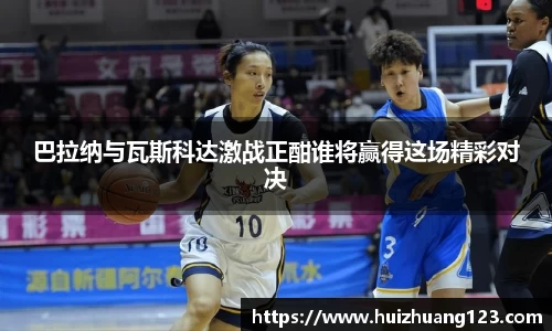 巴拉纳与瓦斯科达激战正酣谁将赢得这场精彩对决