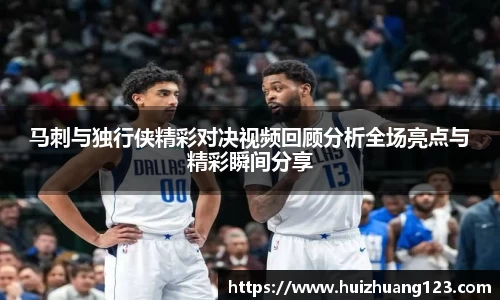马刺与独行侠精彩对决视频回顾分析全场亮点与精彩瞬间分享